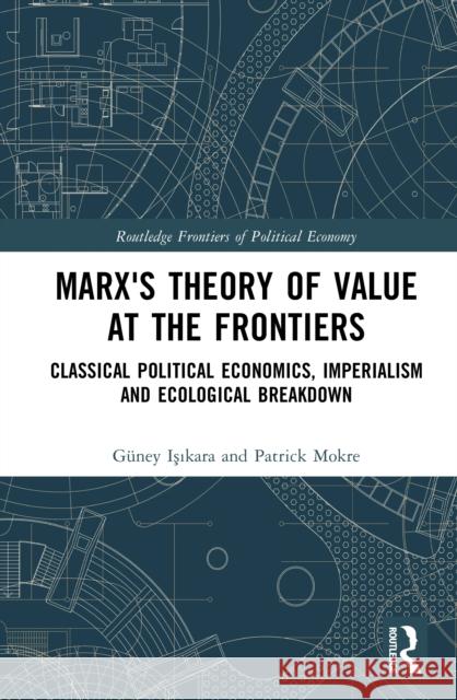 Marx's Theory of Value at the Frontiers: Classical Political Economics, Imperialism and Ecological Breakdown Patrick Mokre 9781032505381 Routledge