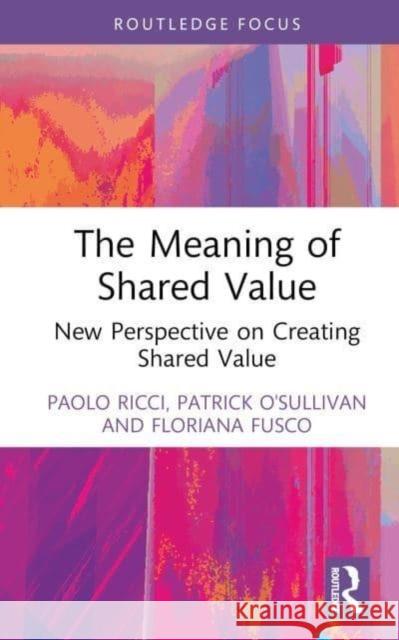 The Meaning of Shared Value: New Perspective on Creating Shared Value Paolo Ricci Patrick O'Sullivan Floriana Fusco 9781032505428 Routledge