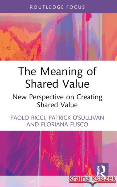 The Meaning of Shared Value: New Perspective on Creating Shared Value Floriana Fusco 9781032505459