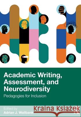 Academic Writing, Assessment and Neurodiversity: Pedagogies for Inclusion Adrian J. Wallbank 9781032505497 Routledge