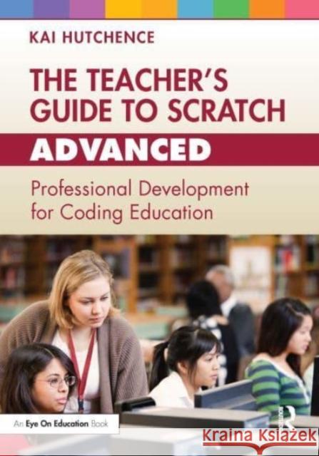 The Teacher's Guide to Scratch - Advanced Kai Hutchence 9781032505657 Taylor & Francis Ltd
