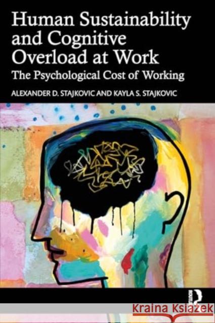 Human Sustainability and Cognitive Overload at Work: The Psychological Cost of Working Alexander D. Stajkovic Kayla S. Stajkovic 9781032505671 Routledge
