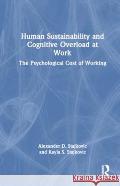 Human Sustainability and Cognitive Overload at Work: The Psychological Cost of Working Alexander D. Stajkovic Kayla S. Stajkovic 9781032505695 Routledge
