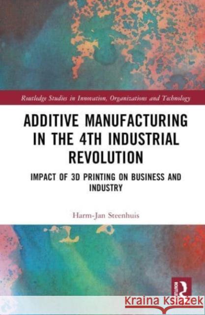 The Business of Additive Manufacturing: 3D Printing and the 4th Industrial Revolution Harm-Jan Steenhuis 9781032505725