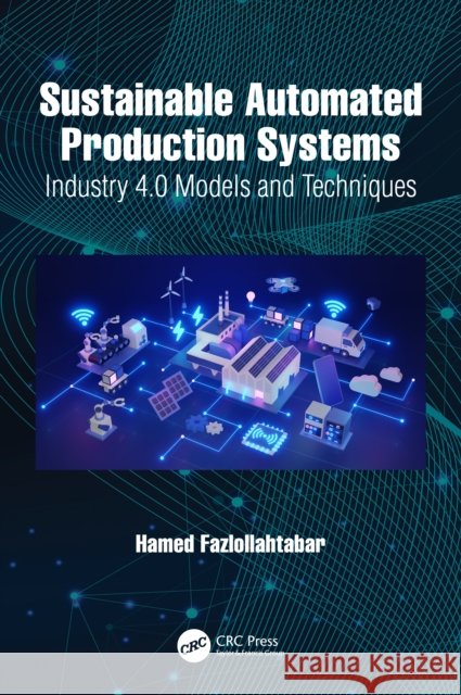 Sustainable Automated Production Systems: Industry 4.0 Models and Techniques Hamed Fazlollahtabar 9781032505763 CRC Press