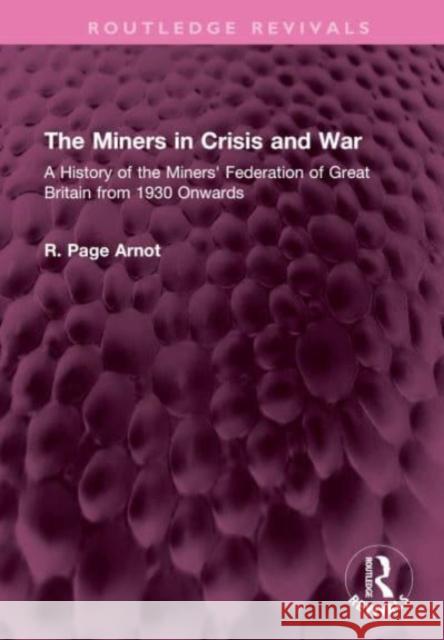 The Miners in Crisis and War: A History of the Miners' Federation of Great Britain from 1930 Onwards Robert Page Arnot 9781032505985 Routledge