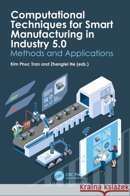 Computational Techniques for Smart Manufacturing in Industry 5.0: Methods and Applications Kim Phuc Tran Zhenglei He 9781032506203