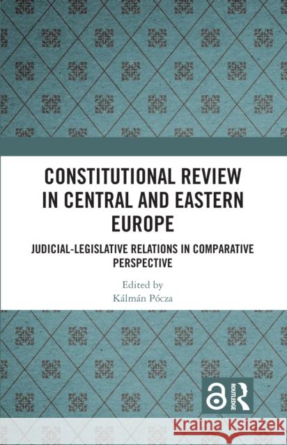 Constitutional Review in Central and Eastern Europe: Judicial-Legislative Relations in Comparative Perspective K?lm?n P?cza 9781032506616 Routledge
