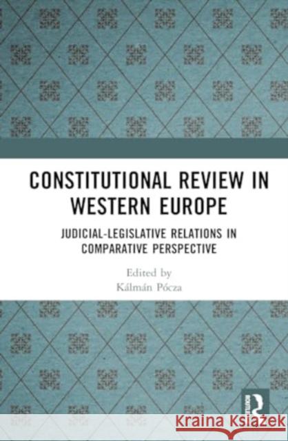 Constitutional Review in Western Europe: Judicial-Legislative Relations in Comparative Perspective K?lm?n P?cza 9781032506623 Routledge