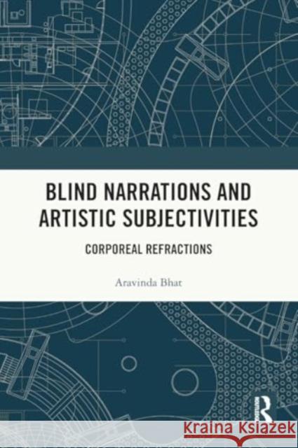 Blind Narrations and Artistic Subjectivities: Corporeal Refractions Aravinda Bhat 9781032507897 Taylor & Francis Ltd