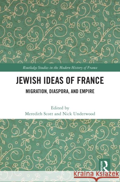Jewish Ideas of France: Migration, Diaspora, and Empire Meredith Scott Nick Underwood 9781032508016 Routledge