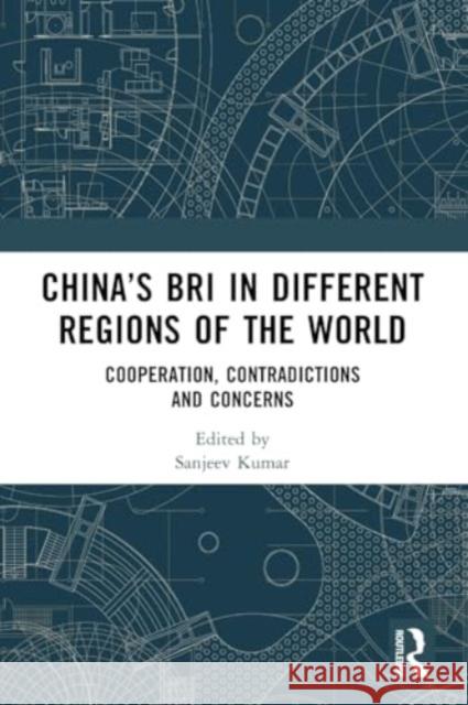 China's Bri in Different Regions of the World: Cooperation, Contradictions and Concerns Sanjeev Kumar 9781032508337 Taylor & Francis Ltd