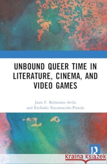 Unbound Queer Time in Literature, Cinema, and Video Games Juan F. Belmonte-Avila Est?baliz Encarnaci?n-Pinedo 9781032508467
