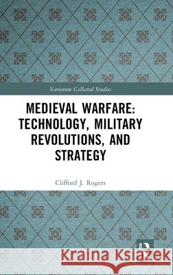 Medieval Warfare: Technology, Military Revolutions, and Strategy Clifford J. Rogers 9781032508511