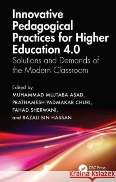 Innovative Pedagogical Practices for Higher Education 4.0: Solutions and Demands of the Modern Classroom Muhammad Mujtaba Asad Prathamesh Padmakar Churi Fahad Sherwani 9781032508597