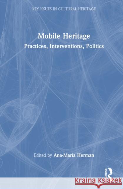 Mobile Heritage: Practices, Interventions, Politics Ana-Maria Herman 9781032509204 Routledge