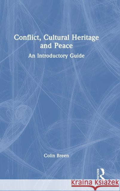Conflict, Cultural Heritage and Peace: An Introductory Guide Colin Breen 9781032509396 Routledge