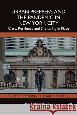 Urban Preppers and the Pandemic in New York City: Class, Resilience and Sheltering in Place Anna Maria Bounds 9781032509440 Routledge