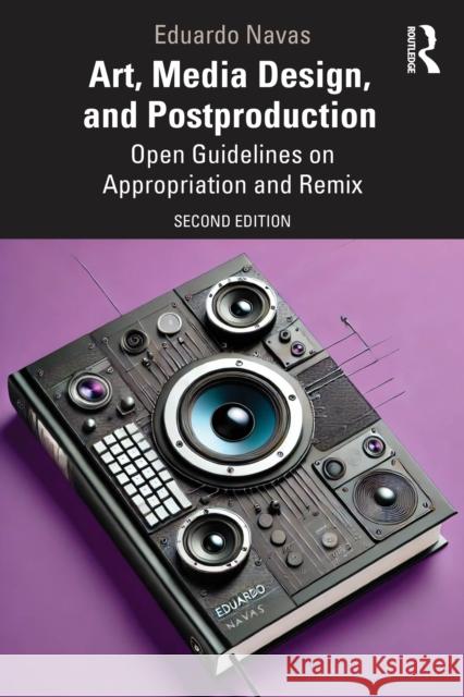 Art, Media Design, and Postproduction: Open Guidelines on Appropriation and Remix Eduardo (The Pennsylvania State University, USA) Navas 9781032510002