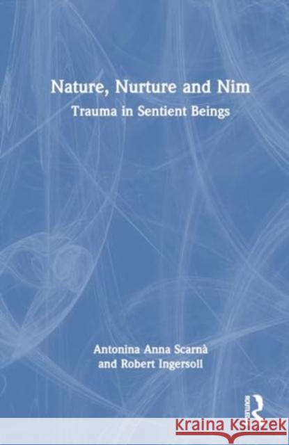 Nature, Nurture and Nim: Trauma in Sentient Beings Robert Ingersoll Anna Scarn? 9781032510064 Routledge