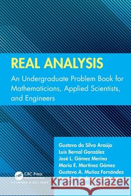 Real Analysis: An Undergraduate Problem Book for Mathematicians, Applied Scientists, and Engineers Gustavo Da Silva Ara?jo Luis Bernal Gonz?lez Jos? L. G?mez Merino 9781032510262 CRC Press