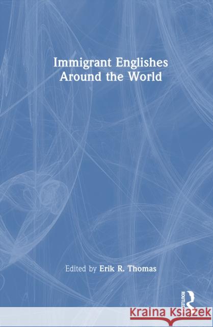 Immigrant Englishes Around the World Erik R. Thomas 9781032511047