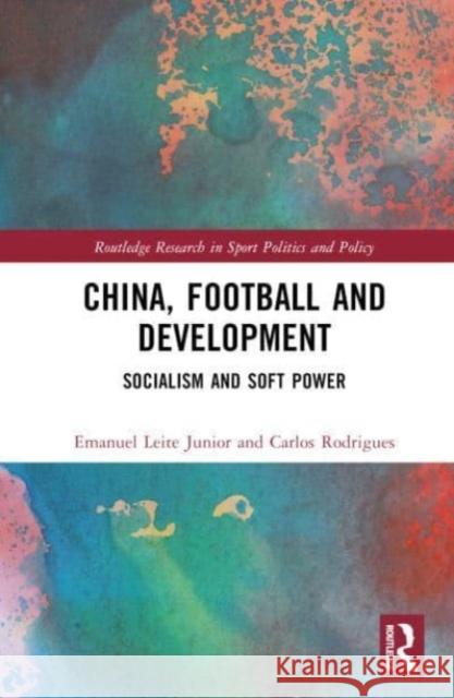 China, Football and Development: Socialism and Soft Power Emanuel Leit Carlos Rodrigues 9781032511160 Taylor & Francis Ltd