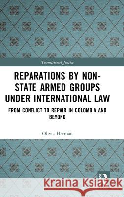 Reparations by Non-State Armed Groups Under International Law: From Conflict to Repair in Colombia and Beyond Olivia Herman 9781032512389 Routledge