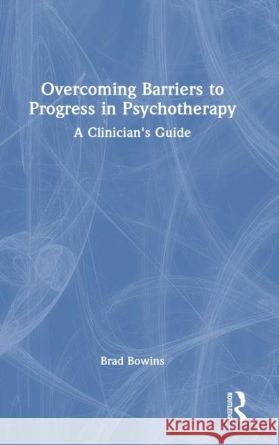 Overcoming Barriers to Progress in Psychotherapy: A Clinician's Guide Brad Bowins 9781032512549