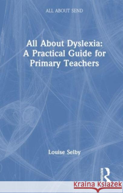 All about Dyslexia: A Practical Guide for Primary Teachers Louise Selby 9781032512877 Taylor & Francis Ltd