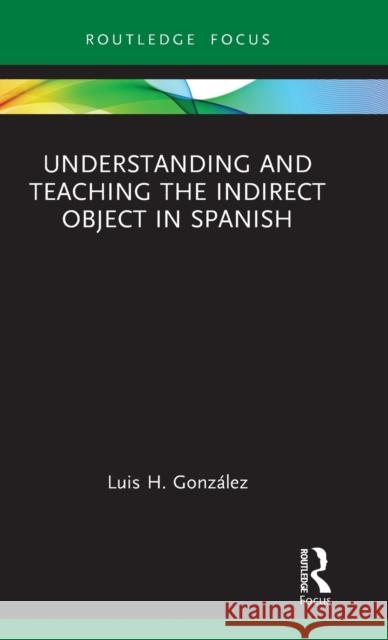 Understanding and Teaching the Indirect Object in Spanish Luis H. Gonzalez 9781032512938 Taylor & Francis Ltd