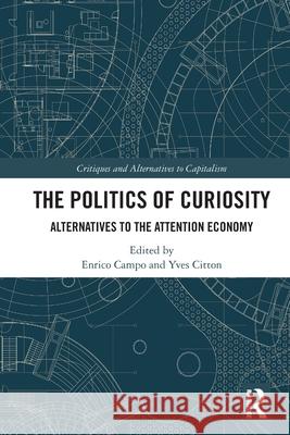 The Politics of Curiosity: Alternatives to the Attention Economy Enrico Campo Yves Citton 9781032513027
