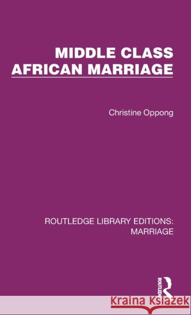 Middle Class African Marriage: A Family Study of Ghanaian Senior Civil Servants Christine Oppong 9781032513225