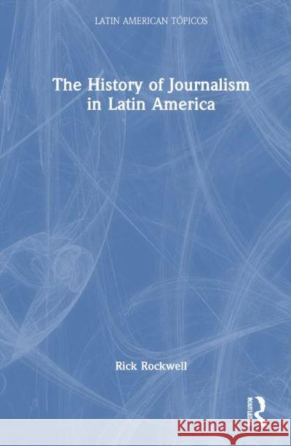 The History of Journalism in Latin America Rick (Webster University, USA) Rockwell 9781032513331 Taylor & Francis Ltd