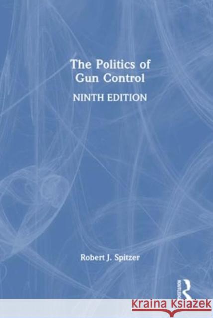 The Politics of Gun Control Robert J. Spitzer 9781032513379 Taylor & Francis Ltd