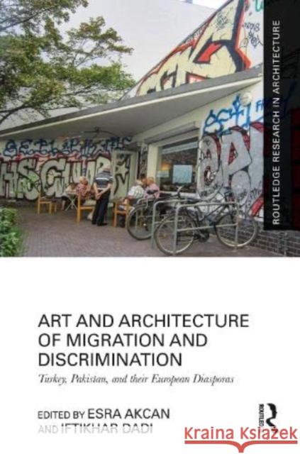 Art and Architecture of Migration and Discrimination: Turkey, Pakistan, and their European Diasporas Esra Akcan Iftikhar Dadi 9781032513669 Taylor & Francis Ltd