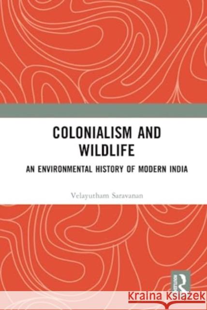 Colonialism and Wildlife: An Environmental History of Modern India Velayutham Saravanan 9781032513829 Taylor & Francis Ltd