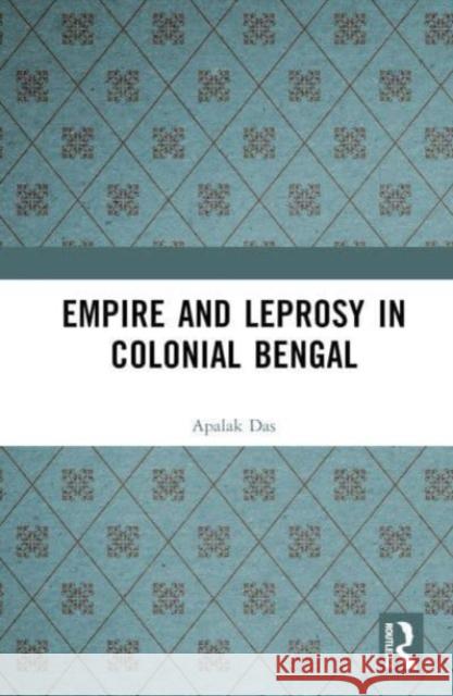 Empire and Leprosy in Colonial Bengal Apalak Das 9781032513904 Taylor & Francis Ltd