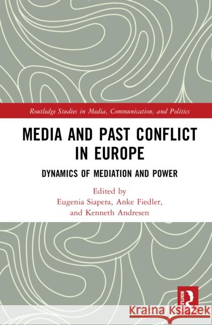 Media and Past Conflict in Europe: Dynamics of Mediation and Power Eugenia Siapera Anke Fiedler Kenneth Andresen 9781032513959