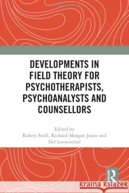 Developments in Field Theory for Psychotherapists, Psychoanalysts and Counsellors Robert Snell Richard Morgan-Jones del Loewenthal 9781032513997