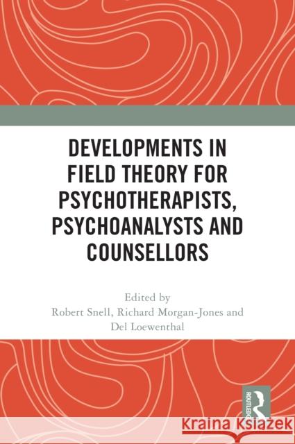 Developments in Field Theory for Psychotherapists, Psychoanalysts and Counsellors Robert Snell Richard Morgan-Jones del Loewenthal 9781032514000