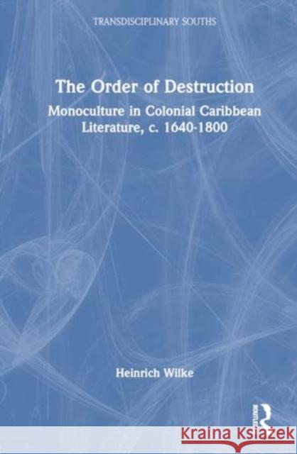 The Order of Destruction: Monoculture in Colonial Caribbean Literature, C. 1640-1800 Heinrich Wilke 9781032514161 Routledge Chapman & Hall