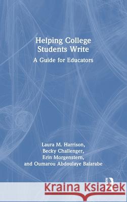 Helping College Students Write: A Guide for Educators Laura M. Harrison Becky Challenger Erin Morgenstern 9781032514345