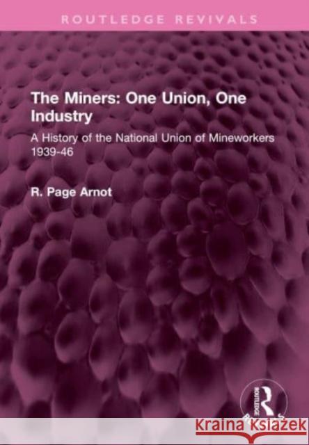 The Miners: One Union, One Industry: A History of the National Union of Mineworkers 1939-46 R. Page Arnot 9781032514550 Routledge