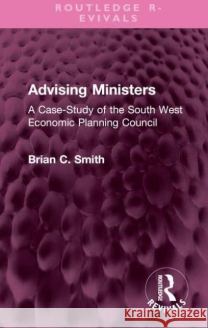 Advising Ministers: A Case-Study of the South West Economic Planning Council Brian C. Smith 9781032514710 Routledge