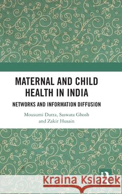 Maternal and Child Health in India: Networks and Information Diffusion Mousumi Dutta Saswata Ghosh Zakir Husain 9781032514741 Routledge Chapman & Hall