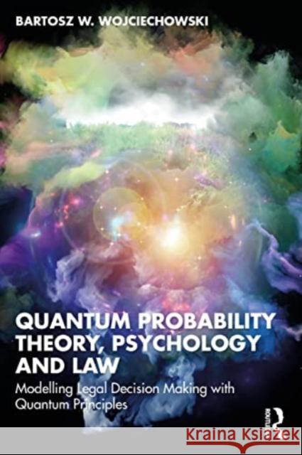 Quantum Probability Theory, Psychology and Law: Modelling Legal Decision Making with Quantum Principles Bartosz W. Wojciechowski 9781032514826 Taylor & Francis Ltd