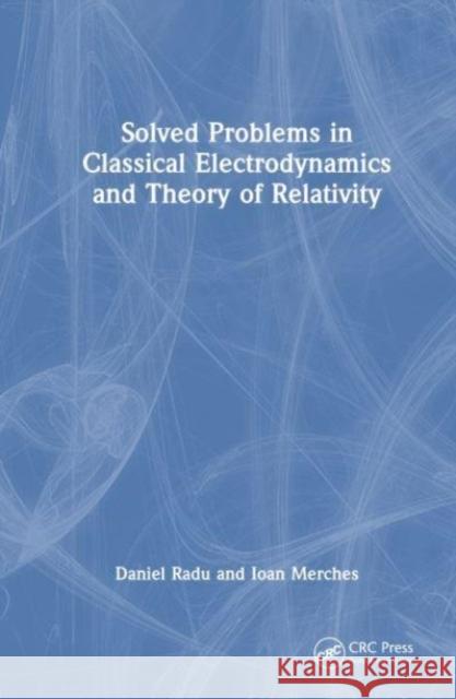 Solved Problems in Classical Electrodynamics and Theory of Relativity Ioan Merches 9781032514956
