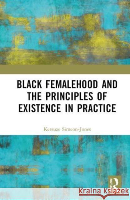 Black Femalehood and the Principles of Existence in Practice Kersuze Simeon-Jones 9781032514994 Taylor & Francis Ltd