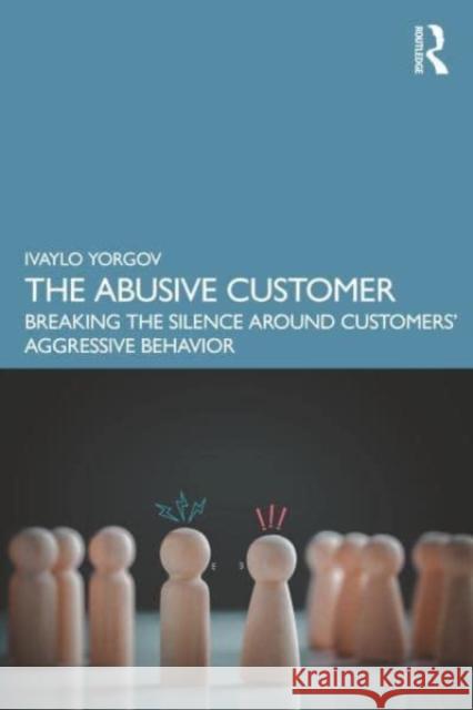 The Abusive Customer: Breaking the Silence Around Customers’ Aggressive Behavior Ivaylo Yorgov 9781032515007 Taylor & Francis Ltd